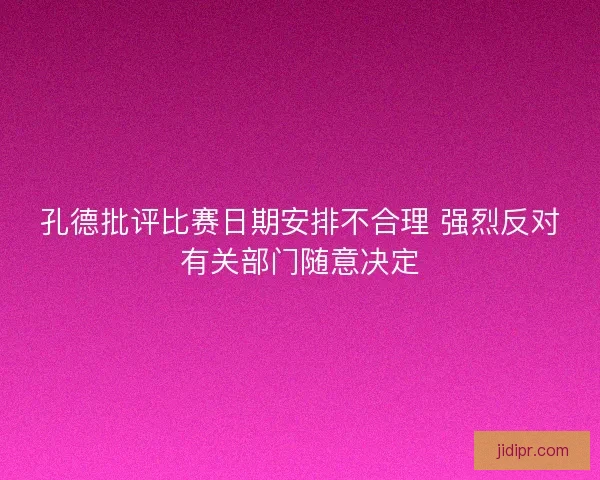 孔德批评比赛日期安排不合理 强烈反对有关部门随意决定 孔德批评比赛日期安排不合理 强烈反对有关部门随意决定