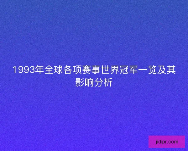 1993年全球各项赛事世界冠军一览及其影响分析 1993年全球各项赛事世界冠军一览及其影响分析
