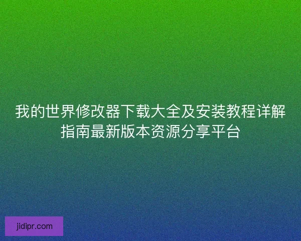 我的世界修改器下载大全及安装教程详解指南最新版本资源分享平台 我的世界修改器下载大全及安装教程详解指南最新版本资源分享平台